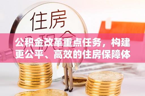阳曲公积金改革重点任务，构建更公平、高效的住房保障体系