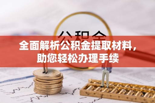 阳曲全面解析公积金提取材料，助您轻松办理手续