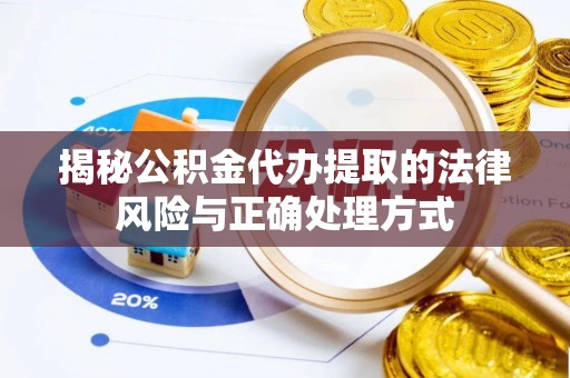 阳曲揭秘公积金代办提取的法律风险与正确处理方式