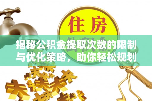 阳曲揭秘公积金提取次数的限制与优化策略，助你轻松规划财务未来