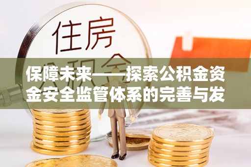 阳曲保障未来——探索公积金资金安全监管体系的完善与发展