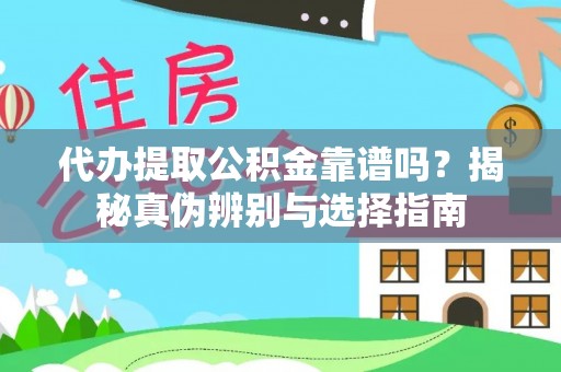 阳曲代办提取公积金靠谱吗？揭秘真伪辨别与选择指南