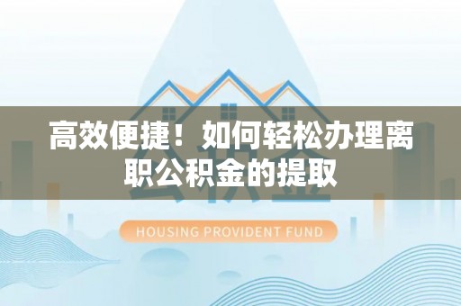 阳曲高效便捷！如何轻松办理离职公积金的提取