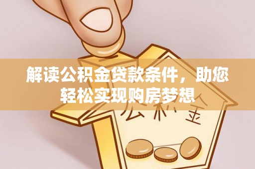 阳曲解读公积金贷款条件，助您轻松实现购房梦想