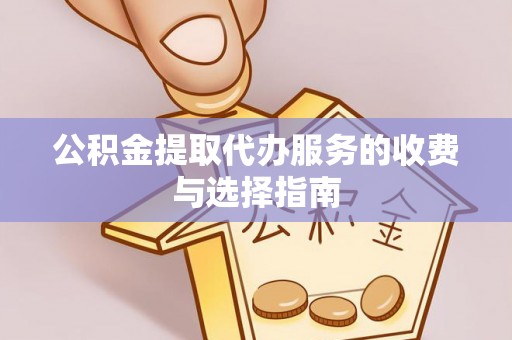 阳曲公积金提取代办服务的收费与选择指南