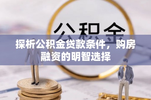 阳曲探析公积金贷款条件，购房融资的明智选择