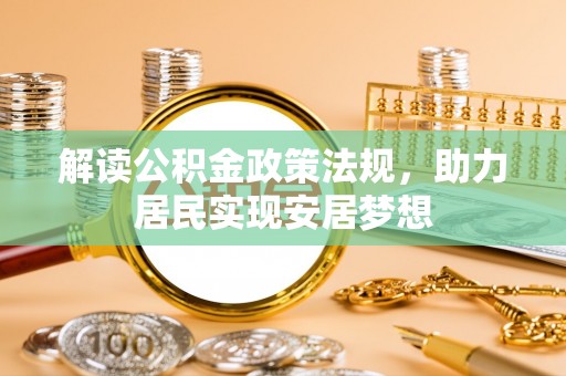 阳曲解读公积金政策法规，助力居民实现安居梦想