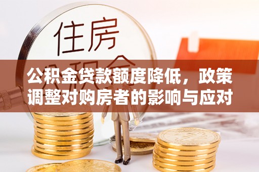 阳曲公积金贷款额度降低，政策调整对购房者的影响与应对策略