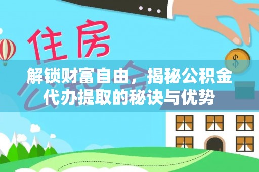 阳曲解锁财富自由，揭秘公积金代办提取的秘诀与优势