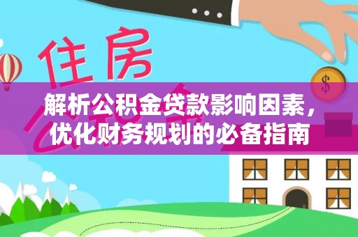 阳曲解析公积金贷款影响因素，优化财务规划的必备指南