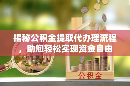 阳曲揭秘公积金提取代办理流程，助您轻松实现资金自由