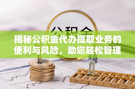 阳曲揭秘公积金代办提取业务的便利与风险，助您轻松管理个人资金