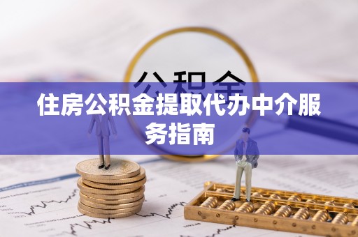阳曲住房公积金提取代办中介服务指南