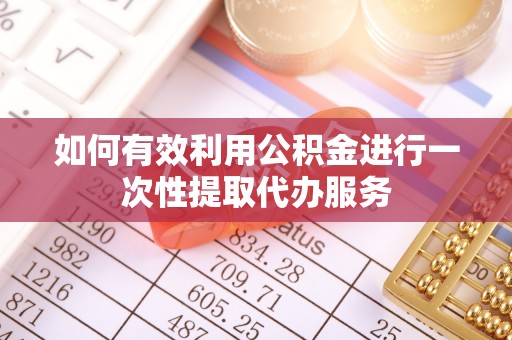 阳曲如何有效利用公积金进行一次性提取代办服务