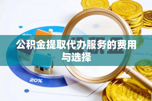阳曲公积金提取代办服务的费用与选择