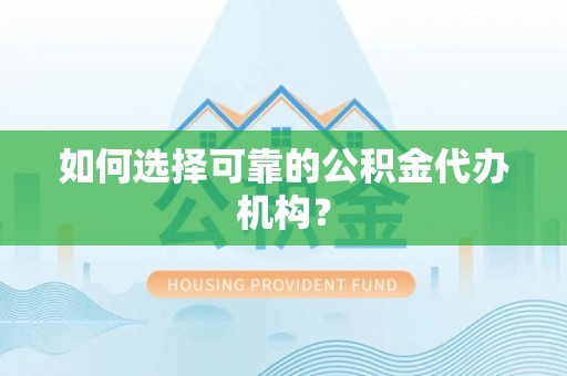 阳曲如何选择可靠的公积金代办机构？