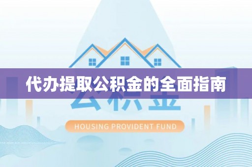 阳曲代办提取公积金的全面指南