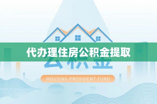 阳曲代办理住房公积金提取