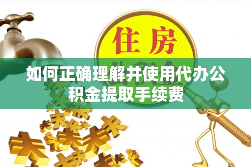阳曲如何正确理解并使用代办公积金提取手续费