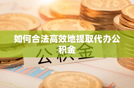 阳曲如何合法高效地提取代办公积金