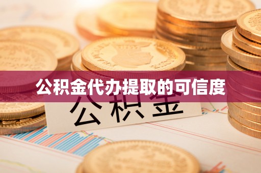 阳曲公积金代办提取的可信度