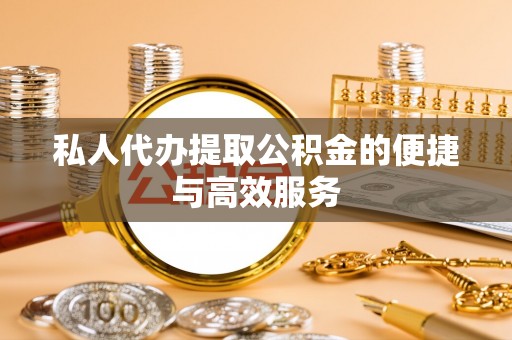 阳曲私人代办提取公积金的便捷与高效服务