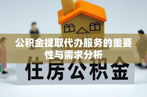 阳曲公积金提取代办服务的重要性与需求分析