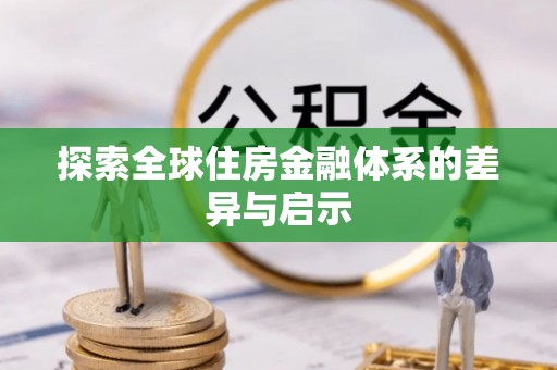 阳曲探索全球住房金融体系的差异与启示