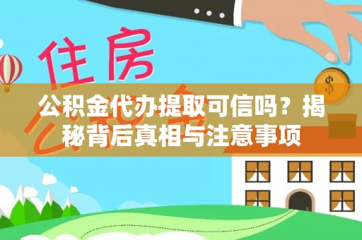 阳曲公积金代办提取可信吗？揭秘背后真相与注意事项