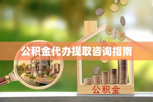 阳曲公积金代办提取咨询指南