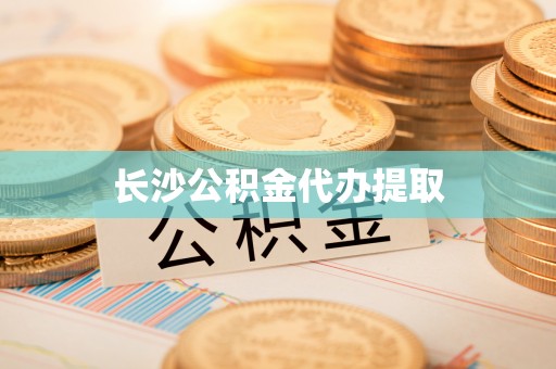 阳曲长沙公积金代办提取