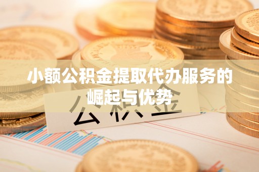 阳曲小额公积金提取代办服务的崛起与优势