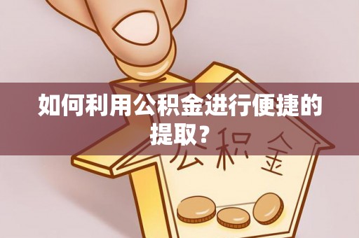 阳曲如何利用公积金进行便捷的提取？