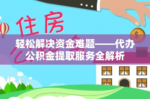 阳曲轻松解决资金难题——代办公积金提取服务全解析