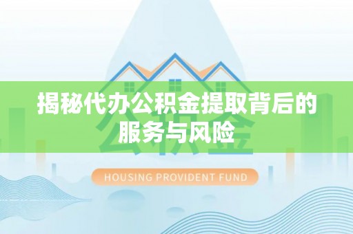 阳曲揭秘代办公积金提取背后的服务与风险