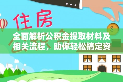 阳曲全面解析公积金提取材料及相关流程，助你轻松搞定资金提取