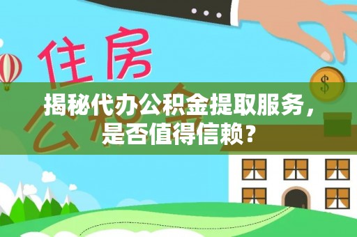 阳曲揭秘代办公积金提取服务，是否值得信赖？