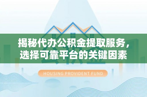 阳曲揭秘代办公积金提取服务，选择可靠平台的关键因素
