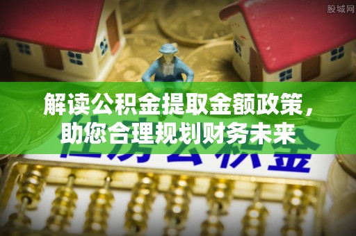 阳曲解读公积金提取金额政策，助您合理规划财务未来