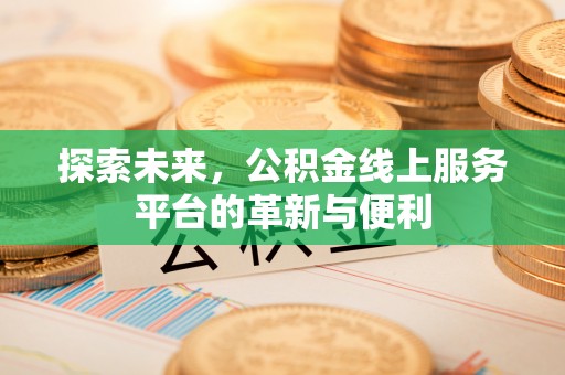 阳曲探索未来，公积金线上服务平台的革新与便利