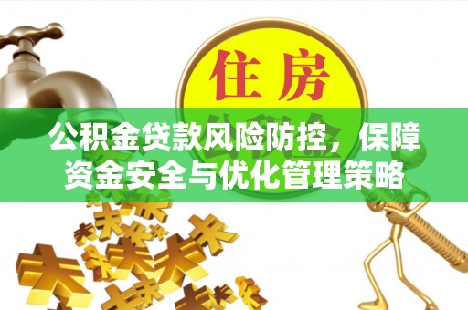 阳曲公积金贷款风险防控，保障资金安全与优化管理策略