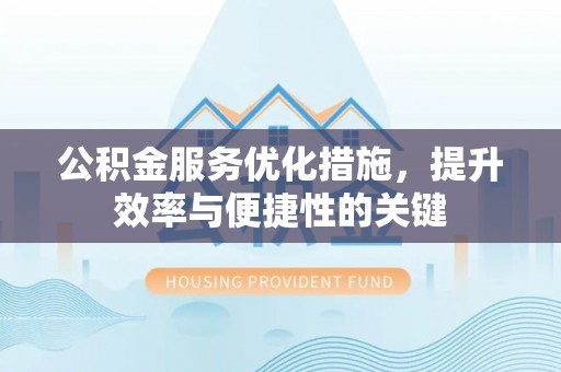 阳曲公积金服务优化措施，提升效率与便捷性的关键