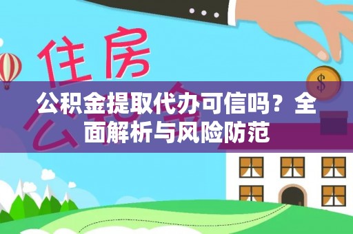 阳曲公积金提取代办可信吗？全面解析与风险防范