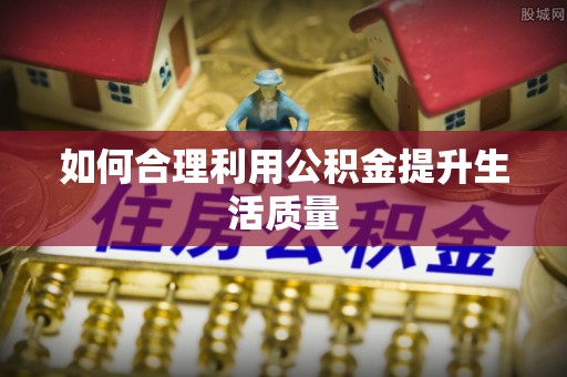 阳曲如何合理利用公积金提升生活质量