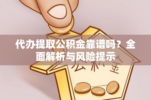 阳曲代办提取公积金靠谱吗？全面解析与风险提示
